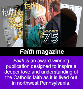Faith is an award-winning publication designed to inspire a deeper love and understanding of the Catholic faith as it is lived out in northwest Pennsylvania.