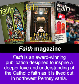 Faith is an award-winning publication designed to inspire a deeper love and understanding of the Catholic faith as it is lived out in northwest Pennsylvania.